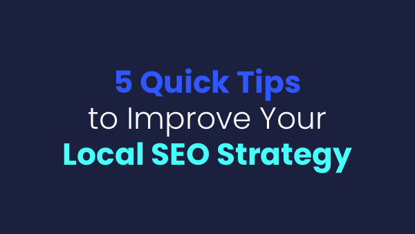 5 Quick Tips To Improve Your Local SEO Strategy