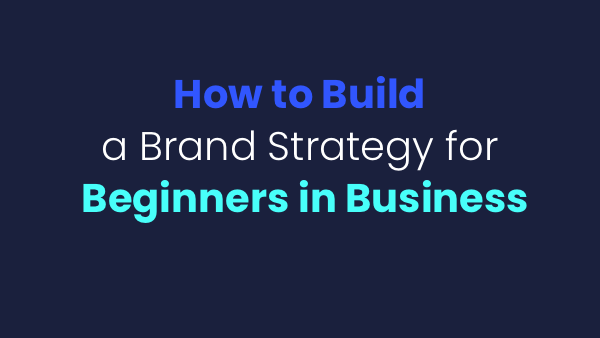 How To Build A Brand Strategy For Beginners In Business