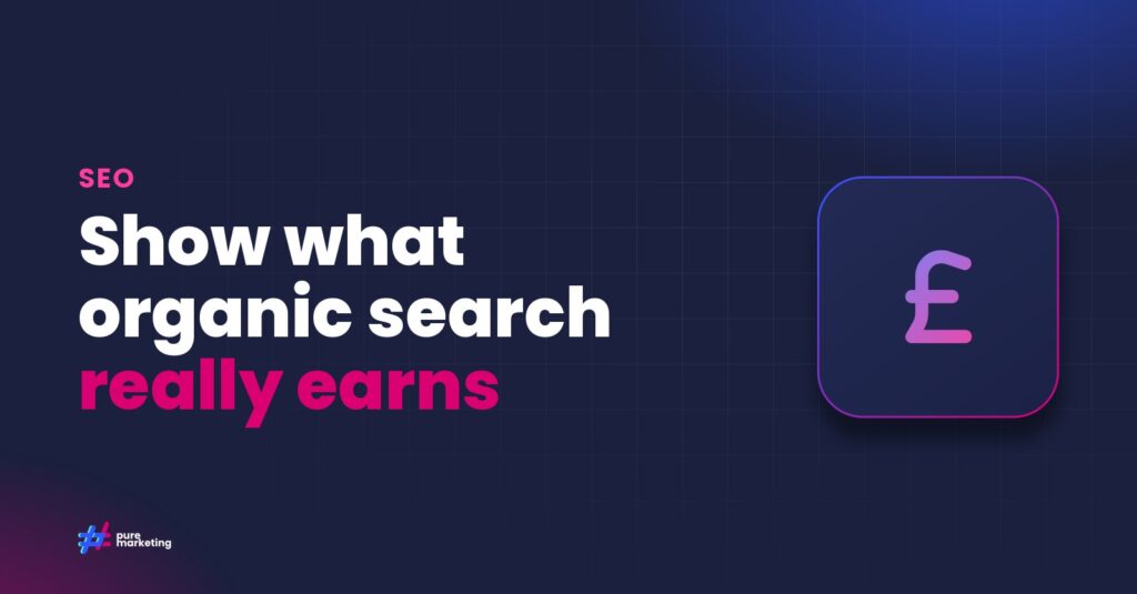 Pure Marketing cover graphic reading "Show what organic search really earns", for the guide: Proving SEO Value: A Practical Guide to Measuring Return on Investment