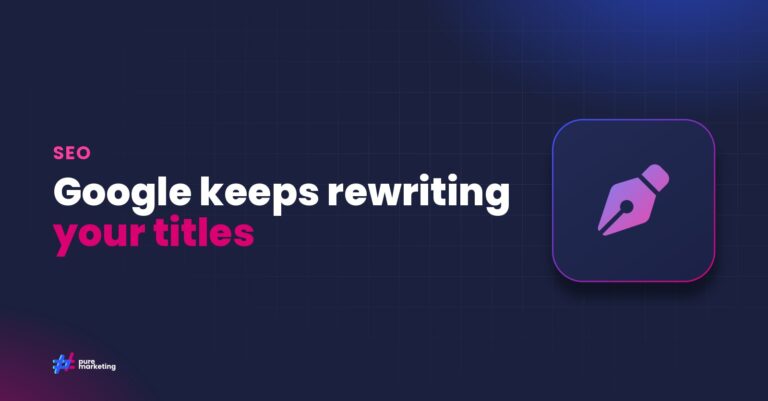 Pure Marketing cover graphic reading "Google keeps rewriting your titles", for the guide: Why Google Rewrites Your Title Tags (And How to Stop It)